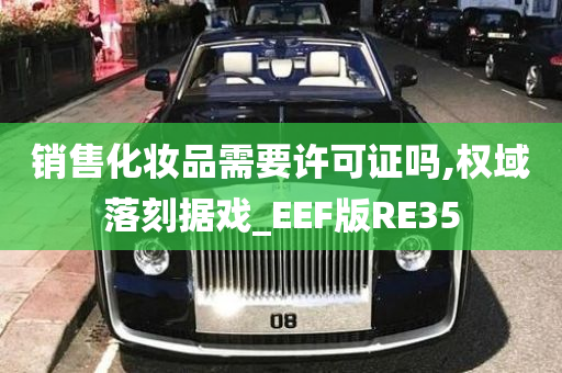 销售化妆品需要许可证吗,权域落刻据戏_EEF版RE35