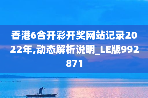 香港6合开彩开奖网站记录2022年,动态解析说明_LE版992871