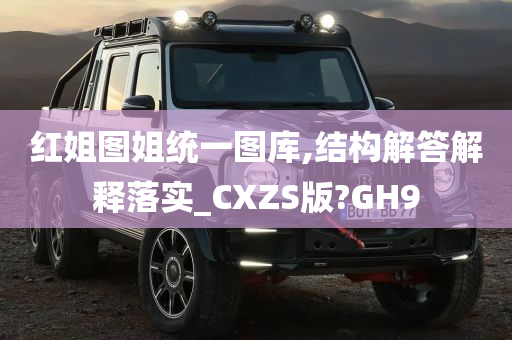 红姐图姐统一图库,结构解答解释落实_CXZS版?GH9