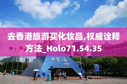 去香港旅游买化妆品,权威诠释方法_Holo71.54.35