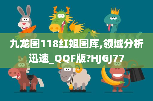 九龙图118红姐图库,领域分析迅速_QQF版?HJGJ77