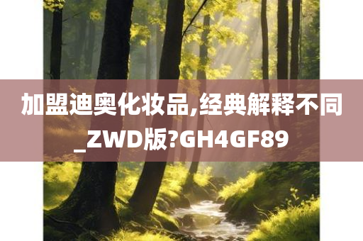 加盟迪奥化妆品,经典解释不同_ZWD版?GH4GF89