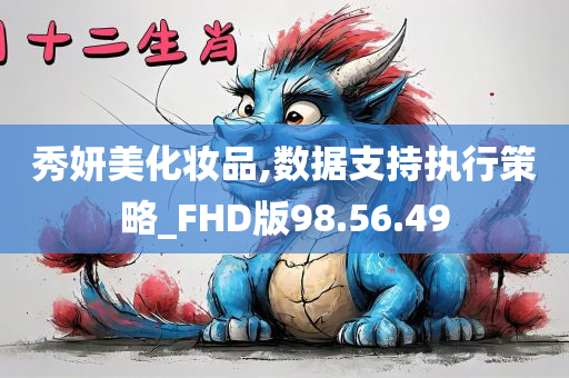 秀妍美化妆品,数据支持执行策略_FHD版98.56.49