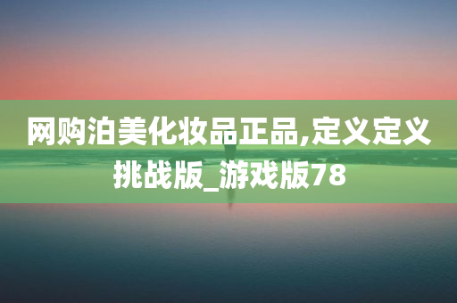 网购泊美化妆品正品,定义定义挑战版_游戏版78