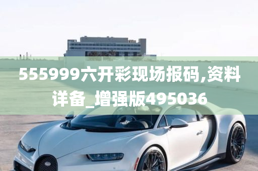 555999六开彩现场报码,资料详备_增强版495036