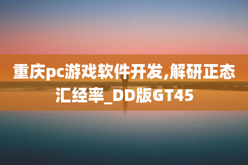 重庆pc游戏软件开发,解研正态汇经率_DD版GT45