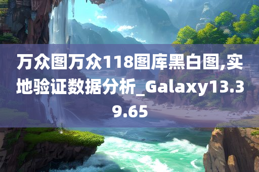 万众图万众118图库黑白图,实地验证数据分析_Galaxy13.39.65