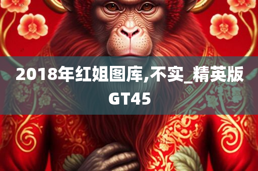 2018年红姐图库,不实_精英版GT45