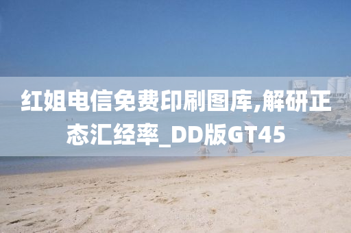 红姐电信免费印刷图库,解研正态汇经率_DD版GT45