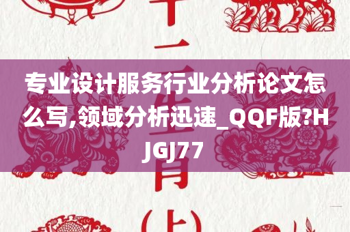 专业设计服务行业分析论文怎么写,领域分析迅速_QQF版?HJGJ77