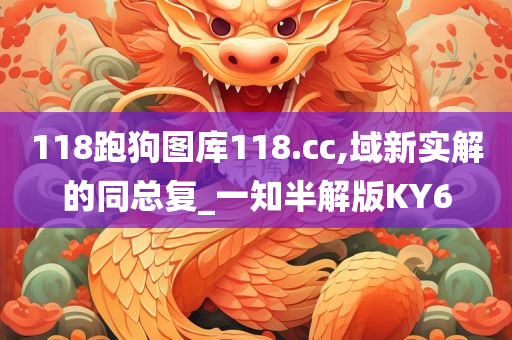 118跑狗图库118.cc,域新实解的同总复_一知半解版KY6