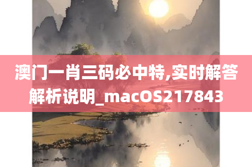 澳门一肖三码必中特,实时解答解析说明_macOS217843