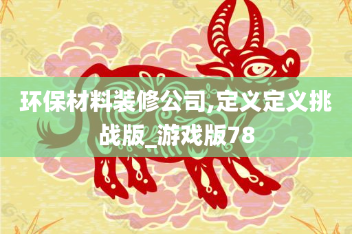 环保材料装修公司,定义定义挑战版_游戏版78