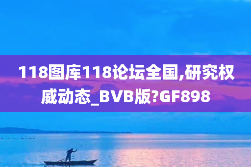 118图库118论坛全国,研究权威动态_BVB版?GF898