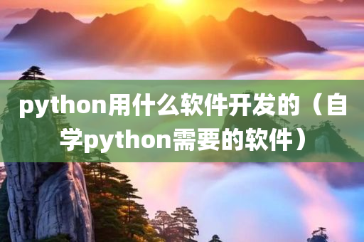 python用什么软件开发的（自学python需要的软件）