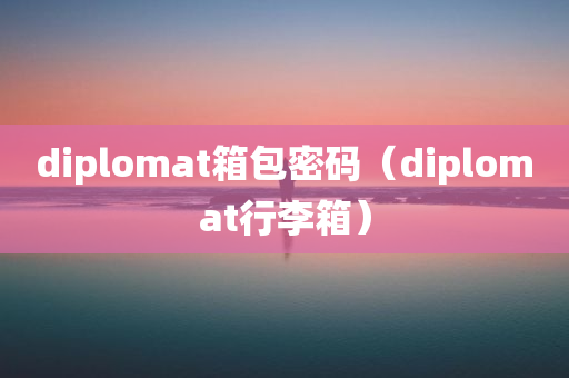 diplomat箱包密码（diplomat行李箱）