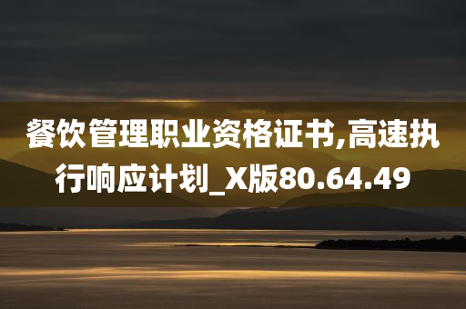 餐饮管理职业资格证书,高速执行响应计划_X版80.64.49