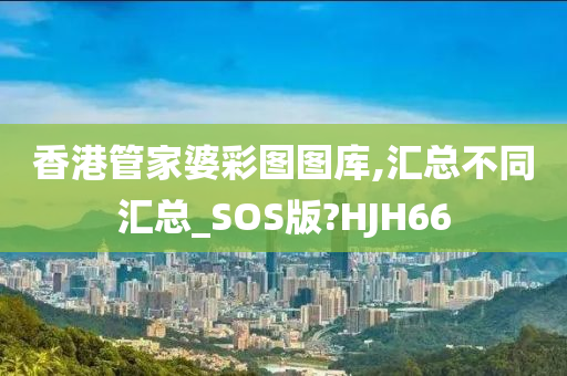 香港管家婆彩图图库,汇总不同汇总_SOS版?HJH66