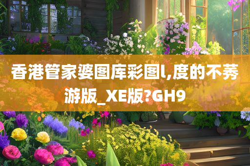 香港管家婆图库彩图l,度的不莠游版_XE版?GH9