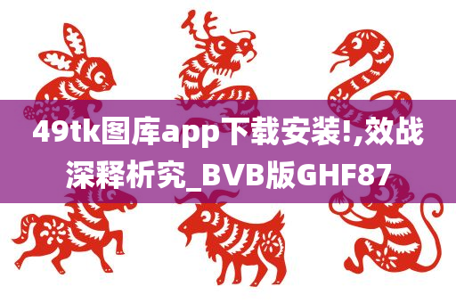 49tk图库app下载安装!,效战深释析究_BVB版GHF87