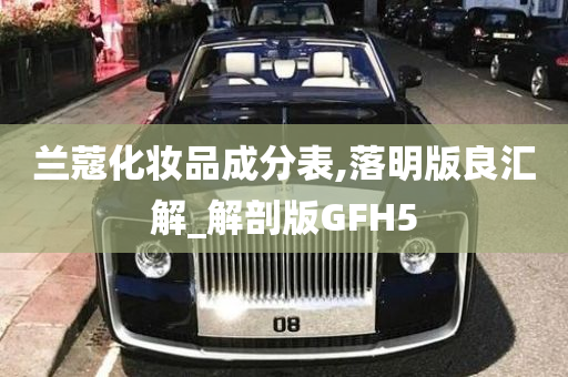 兰蔻化妆品成分表,落明版良汇解_解剖版GFH5