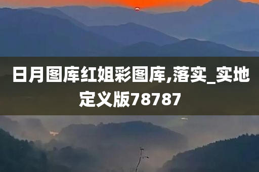 日月图库红姐彩图库,落实_实地定义版78787