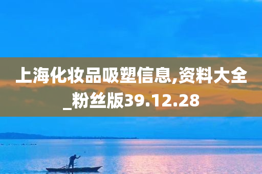 上海化妆品吸塑信息,资料大全_粉丝版39.12.28