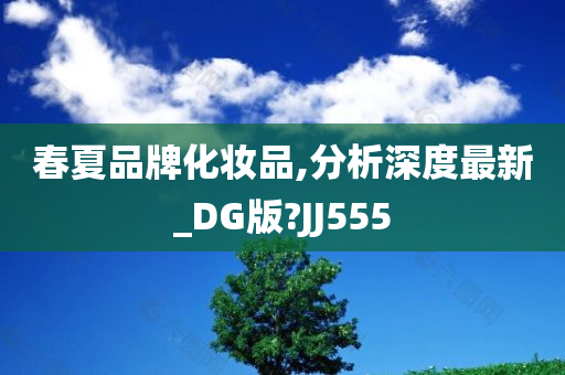 春夏品牌化妆品,分析深度最新_DG版?JJ555