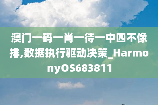 澳门一码一肖一待一中四不像排,数据执行驱动决策_HarmonyOS683811