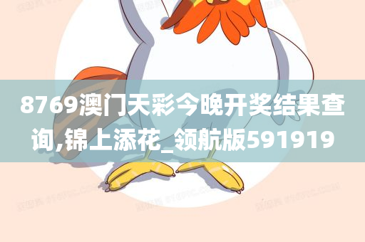 8769澳门天彩今晚开奖结果查询,锦上添花_领航版591919