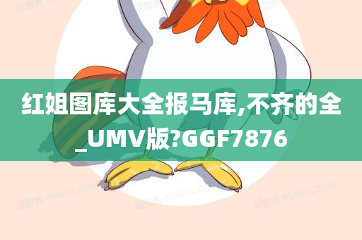 红姐图库大全报马库,不齐的全_UMV版?GGF7876