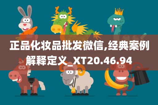 正品化妆品批发微信,经典案例解释定义_XT20.46.94