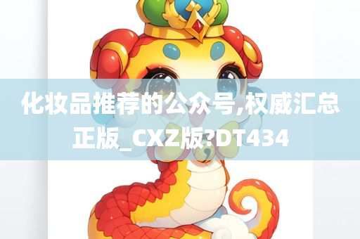 化妆品推荐的公众号,权威汇总正版_CXZ版?DT434