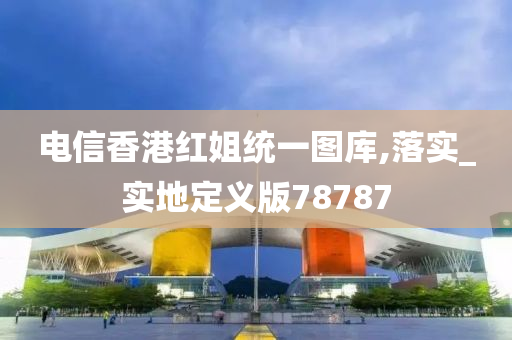 电信香港红姐统一图库,落实_实地定义版78787