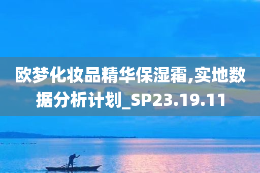 欧梦化妆品精华保湿霜,实地数据分析计划_SP23.19.11