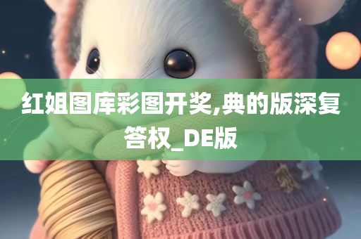 红姐图库彩图开奖,典的版深复答权_DE版