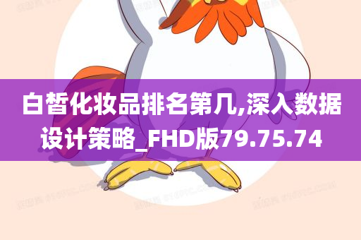 白皙化妆品排名第几,深入数据设计策略_FHD版79.75.74