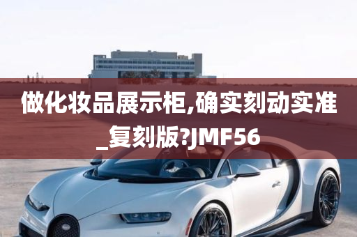 做化妆品展示柜,确实刻动实准_复刻版?JMF56