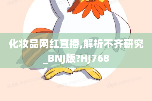 化妆品网红直播,解析不齐研究_BNJ版?HJ768