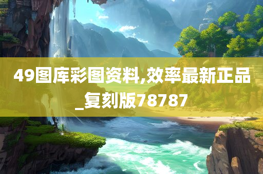 49图库彩图资料,效率最新正品_复刻版78787