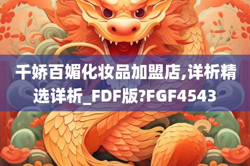 千娇百媚化妆品加盟店,详析精选详析_FDF版?FGF4543