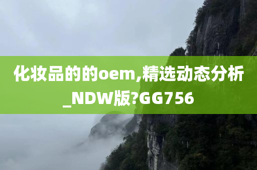 化妆品的的oem,精选动态分析_NDW版?GG756