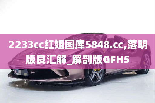 2233cc红姐图库5848.cc,落明版良汇解_解剖版GFH5