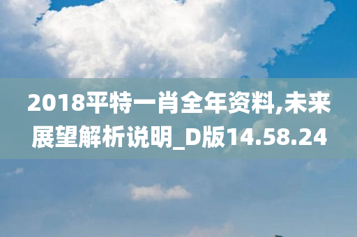 2018平特一肖全年资料,未来展望解析说明_D版14.58.24