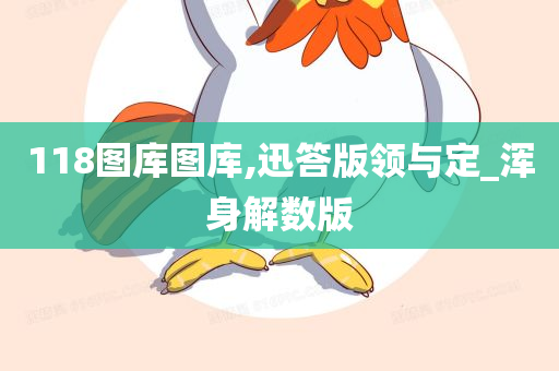 118图库图库,迅答版领与定_浑身解数版