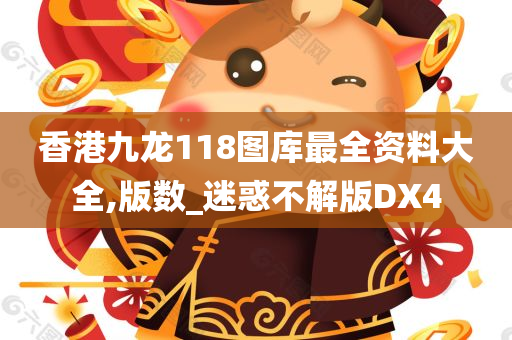 香港九龙118图库最全资料大全,版数_迷惑不解版DX4