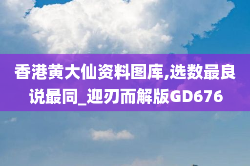 香港黄大仙资料图库,选数最良说最同_迎刃而解版GD676