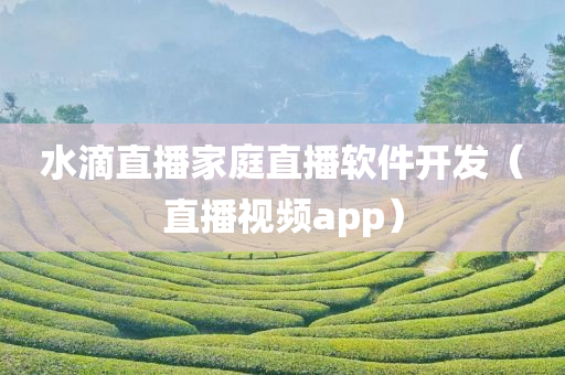 水滴直播家庭直播软件开发（直播视频app）