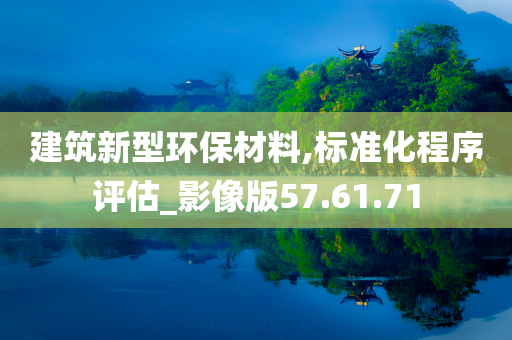 建筑新型环保材料,标准化程序评估_影像版57.61.71