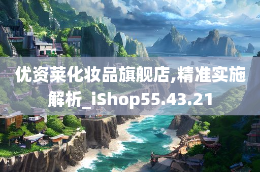 优资莱化妆品旗舰店,精准实施解析_iShop55.43.21